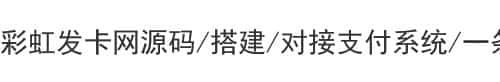 彩虹发卡网源码/搭建/对接支付系统/一条龙服务